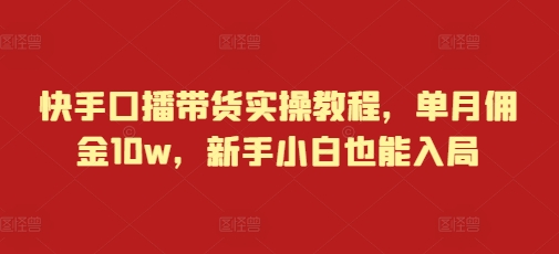 快手口播带货实操教程，单月佣金10w，新手小白也能入局聚合资源站-专注分享软件资料 全网资源  软件工具脚本 网络创业落地实操课程 – 全网首发_高质量项目输出聚合资源站