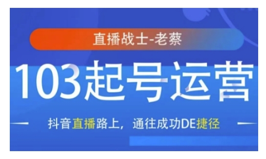 抖音直播103起号运营，抖音直播路上，通往成功DE捷径聚合资源站-专注分享软件资料 全网资源  软件工具脚本 网络创业落地实操课程 – 全网首发_高质量项目输出聚合资源站