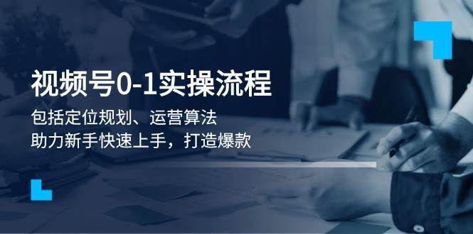 视频号0-1实战流程，包括定位规划、运营算法，助力新手快速上手，打造爆款聚合资源站-专注分享软件资料 全网资源  软件工具脚本 网络创业落地实操课程 – 全网首发_高质量项目输出聚合资源站