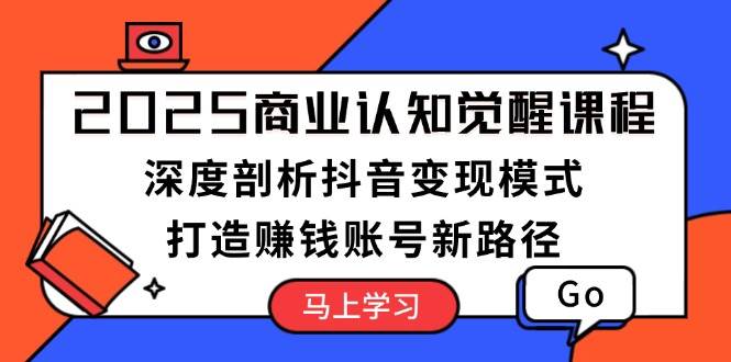 2025商业认知觉醒课程：深度剖析抖音变现模式，打造赚钱账号新路径聚合资源站-专注分享软件资料 全网资源  软件工具脚本 网络创业落地实操课程 – 全网首发_高质量项目输出聚合资源站