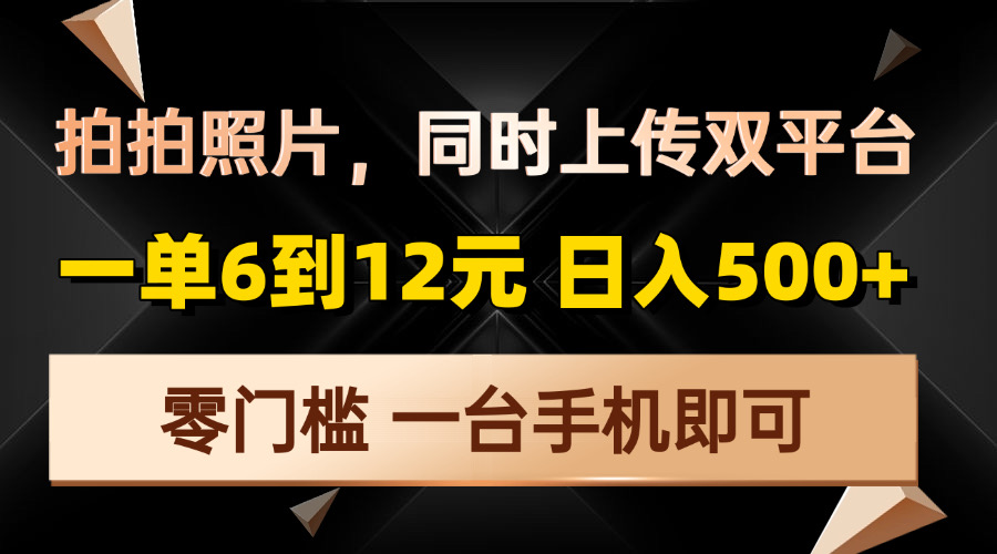 拍拍照片，同时上传双平台，一单6到12元，轻轻松松日入500+，零门槛，…聚合资源站-专注分享软件资料 全网资源  软件工具脚本 网络创业落地实操课程 – 全网首发_高质量项目输出聚合资源站