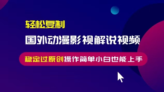 轻松复制国外动漫影视解说视频，无脑搬运稳定过原创，操作简单小白也能…聚合资源站-专注分享软件资料 全网资源  软件工具脚本 网络创业落地实操课程 – 全网首发_高质量项目输出聚合资源站