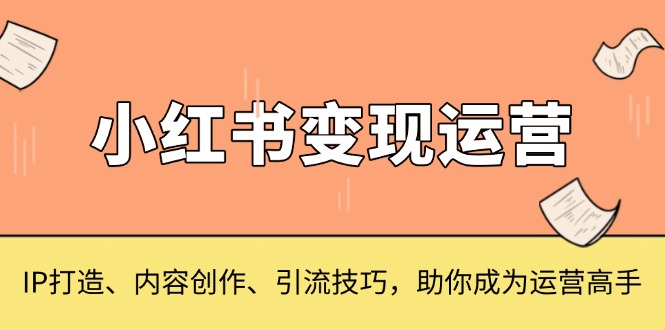 小红书变现运营，IP打造、内容创作、引流技巧，助你成为运营高手聚合资源站-专注分享软件资料 全网资源  软件工具脚本 网络创业落地实操课程 – 全网首发_高质量项目输出聚合资源站