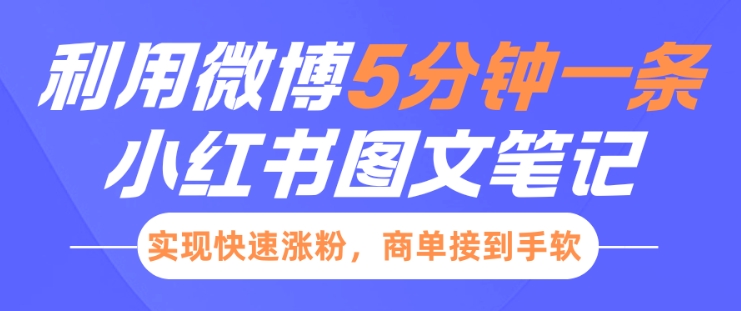 小红书利用微博5分钟一条图文笔记，实现快速涨粉，商单接到手软聚合资源站-专注分享软件资料 全网资源  软件工具脚本 网络创业落地实操课程 – 全网首发_高质量项目输出聚合资源站