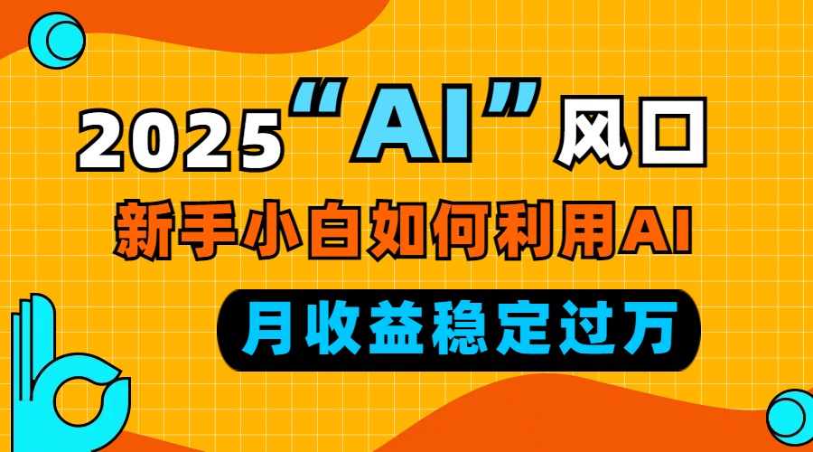 2025“ AI ”风口，新手小白如何利用ai，每月收益稳定过万聚合资源站-专注分享软件资料 全网资源  软件工具脚本 网络创业落地实操课程 – 全网首发_高质量项目输出聚合资源站