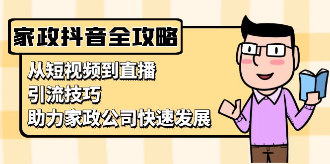 家政抖音运营指南：从短视频到直播，引流技巧，助力家政公司快速发展聚合资源站-专注分享软件资料 全网资源  软件工具脚本 网络创业落地实操课程 – 全网首发_高质量项目输出聚合资源站