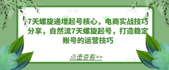 7天螺旋递增起号核心，电商实战技巧分享，自然流7天螺旋起号，打造稳定账号的运营技巧聚合资源站-专注分享软件资料 全网资源  软件工具脚本 网络创业落地实操课程 – 全网首发_高质量项目输出聚合资源站