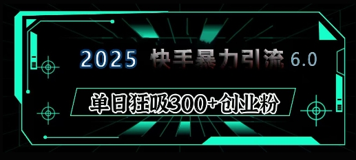 2025年快手6.0保姆级教程震撼来袭，单日狂吸300+精准创业粉聚合资源站-专注分享软件资料 全网资源  软件工具脚本 网络创业落地实操课程 – 全网首发_高质量项目输出聚合资源站