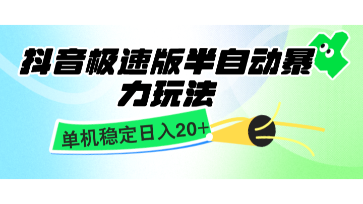 抖音极速版半自动暴力玩法，单机稳定日入20+，简单无脑好上手，适合批量上机聚合资源站-专注分享软件资料 全网资源  软件工具脚本 网络创业落地实操课程 – 全网首发_高质量项目输出聚合资源站