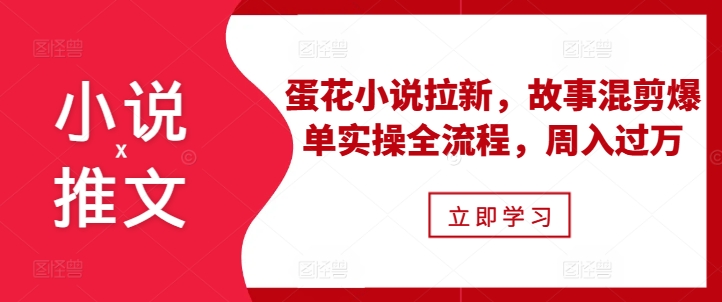 小说推文之蛋花小说拉新，故事混剪爆单实操全流程，周入过万聚合资源站-专注分享软件资料 全网资源  软件工具脚本 网络创业落地实操课程 – 全网首发_高质量项目输出聚合资源站