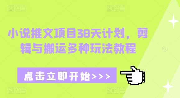 小说推文项目38天计划，剪辑与搬运多种玩法教程聚合资源站-专注分享软件资料 全网资源  软件工具脚本 网络创业落地实操课程 – 全网首发_高质量项目输出聚合资源站