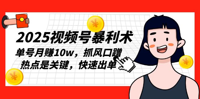 2025视频号暴利术，单号月赚10w，抓风口蹭热点是关键，快速出单聚合资源站-专注分享软件资料 全网资源  软件工具脚本 网络创业落地实操课程 – 全网首发_高质量项目输出聚合资源站