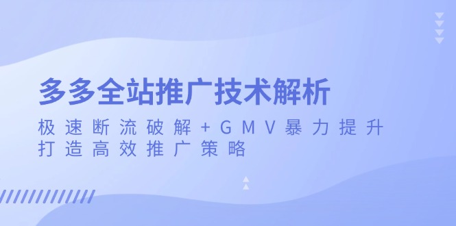 多多全站推广技术解析：极速断流破解+GMV暴力提升，打造高效推广策略聚合资源站-专注分享软件资料 全网资源  软件工具脚本 网络创业落地实操课程 – 全网首发_高质量项目输出聚合资源站