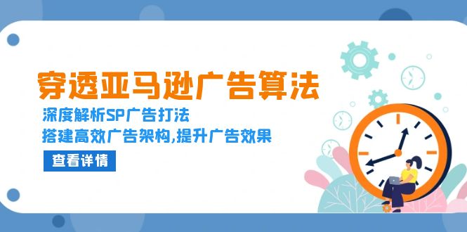 穿透亚马逊广告算法，深度解析SP广告打法，搭建高效广告架构,提升广告效果聚合资源站-专注分享软件资料 全网资源  软件工具脚本 网络创业落地实操课程 – 全网首发_高质量项目输出聚合资源站