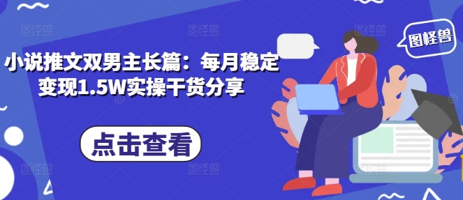 小说推文双男主长篇：每月稳定变现1.5W实操干货分享聚合资源站-专注分享软件资料 全网资源  软件工具脚本 网络创业落地实操课程 – 全网首发_高质量项目输出聚合资源站