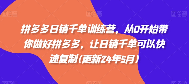 拼多多日销千单训练营，从0开始带你做好拼多多，让日销千单可以快速复制(更新24年11月)聚合资源站-专注分享软件资料 全网资源  软件工具脚本 网络创业落地实操课程 – 全网首发_高质量项目输出聚合资源站