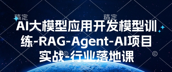 AI大模型应用开发​模型训练-RAG-Agent-AI项目实战-行业落地课聚合资源站-专注分享软件资料 全网资源  软件工具脚本 网络创业落地实操课程 – 全网首发_高质量项目输出聚合资源站