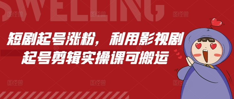 短剧起号涨粉，利用影视剧起号剪辑实操课可搬运聚合资源站-专注分享软件资料 全网资源  软件工具脚本 网络创业落地实操课程 – 全网首发_高质量项目输出聚合资源站