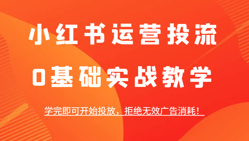 小红书运营投流，0基础实战教学，学完即可开始投放，拒绝无效广告消耗！聚合资源站-专注分享软件资料 全网资源  软件工具脚本 网络创业落地实操课程 – 全网首发_高质量项目输出聚合资源站