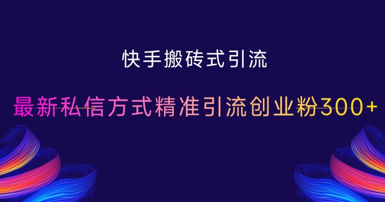 快手搬砖式引流，最新私信方式精准引流创业粉300+聚合资源站-专注分享软件资料 全网资源  软件工具脚本 网络创业落地实操课程 – 全网首发_高质量项目输出聚合资源站