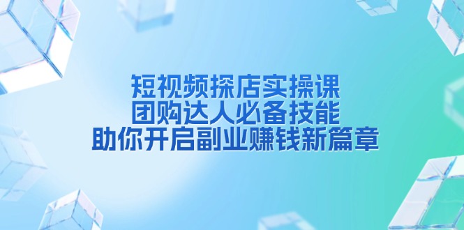 短视频探店实操课，团购达人必备技能，助你开启副业赚钱新篇章聚合资源站-专注分享软件资料 全网资源  软件工具脚本 网络创业落地实操课程 – 全网首发_高质量项目输出聚合资源站