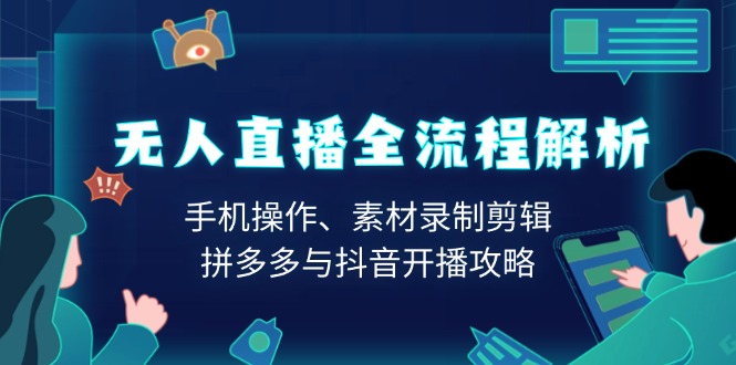 无人直播全流程解析：手机操作、素材录制剪辑、拼多多与抖音开播攻略聚合资源站-专注分享软件资料 全网资源  软件工具脚本 网络创业落地实操课程 – 全网首发_高质量项目输出聚合资源站