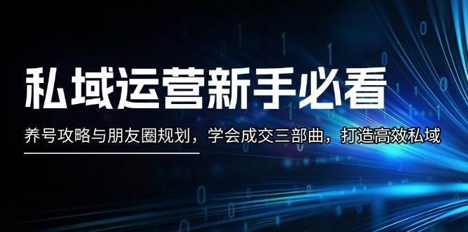 私域运营新手必看：养号攻略与朋友圈规划，学会成交三部曲，打造高效私域聚合资源站-专注分享软件资料 全网资源  软件工具脚本 网络创业落地实操课程 – 全网首发_高质量项目输出聚合资源站