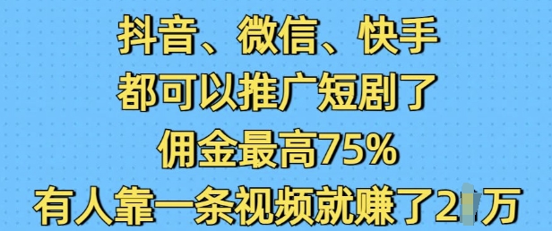 抖音微信快手都可以推广短剧了，佣金最高75%，有人靠一条视频就挣了2W聚合资源站-专注分享软件资料 全网资源  软件工具脚本 网络创业落地实操课程 – 全网首发_高质量项目输出聚合资源站