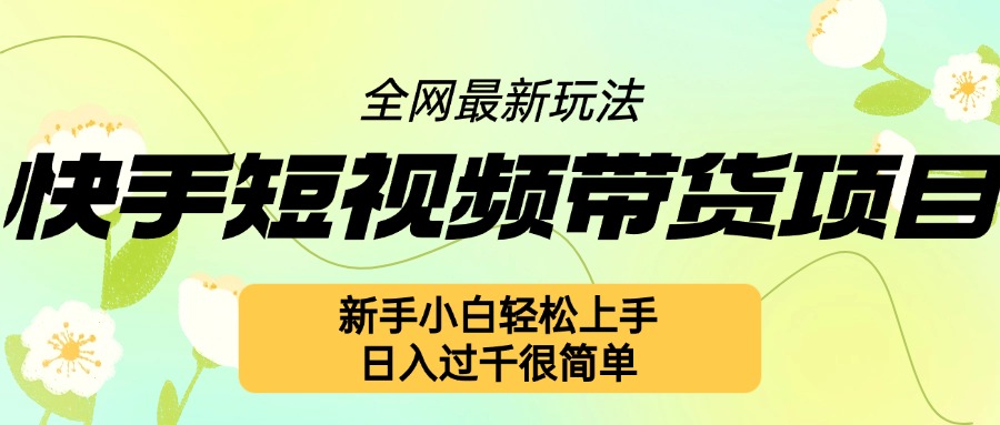 快手短视频带货项目最新玩法，新手小白轻松上手，日入几张很简单【揭秘】聚合资源站-专注分享软件资料 全网资源  软件工具脚本 网络创业落地实操课程 – 全网首发_高质量项目输出聚合资源站