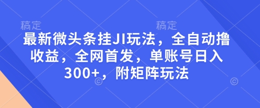 最新微头条挂JI玩法，全自动撸收益，全网首发，单账号日入300+，附矩阵玩法【揭秘】聚合资源站-专注分享软件资料 全网资源  软件工具脚本 网络创业落地实操课程 – 全网首发_高质量项目输出聚合资源站