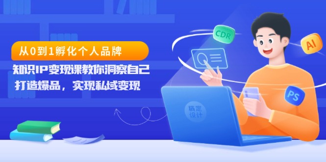 从0到1孵化个人品牌，知识IP变现课教你洞察自己，打造爆品，实现私域变现聚合资源站-专注分享软件资料 全网资源  软件工具脚本 网络创业落地实操课程 – 全网首发_高质量项目输出聚合资源站