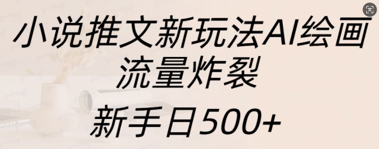 小说推文新玩法AI绘画，流量炸裂，新手日500+【揭秘】聚合资源站-专注分享软件资料 全网资源  软件工具脚本 网络创业落地实操课程 – 全网首发_高质量项目输出聚合资源站