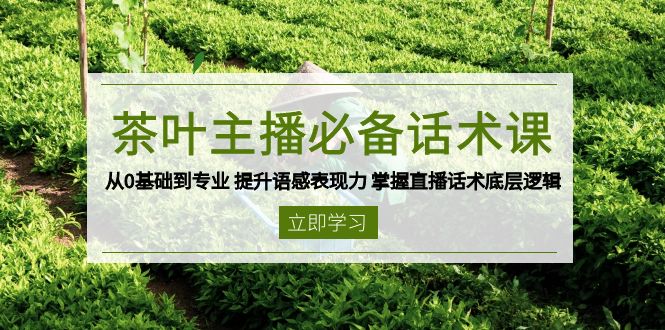 茶叶 主播必备话术课 从0基础到专业 提升语感表现力 掌握直播话术底层逻辑聚合资源站-专注分享软件资料 全网资源  软件工具脚本 网络创业落地实操课程 – 全网首发_高质量项目输出聚合资源站