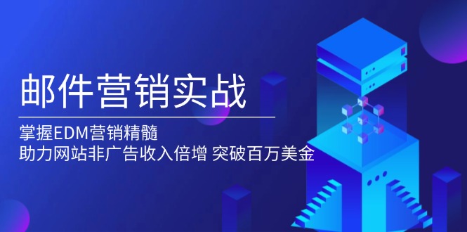 邮件营销实战，掌握EDM营销精髓，助力网站非广告收入倍增，突破百万美金聚合资源站-专注分享软件资料 全网资源  软件工具脚本 网络创业落地实操课程 – 全网首发_高质量项目输出聚合资源站