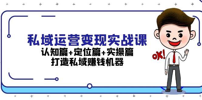 私域运营变现实战课：认知篇+定位篇+实操篇，打造私域赚钱机器聚合资源站-专注分享软件资料 全网资源  软件工具脚本 网络创业落地实操课程 – 全网首发_高质量项目输出聚合资源站