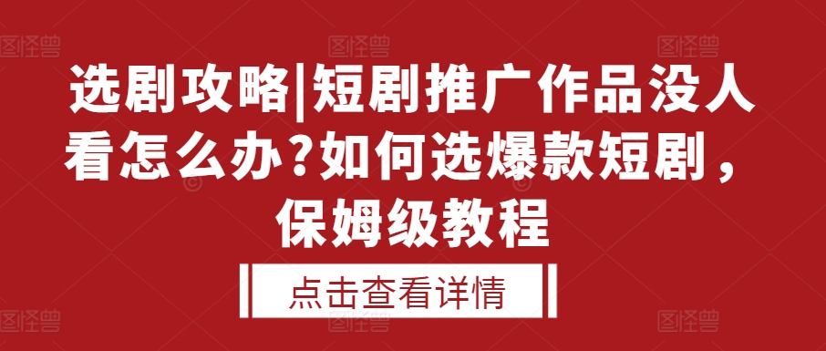 选剧攻略|短剧推广作品没人看怎么办?如何选爆款短剧，保姆级教程聚合资源站-专注分享软件资料 全网资源  软件工具脚本 网络创业落地实操课程 – 全网首发_高质量项目输出聚合资源站