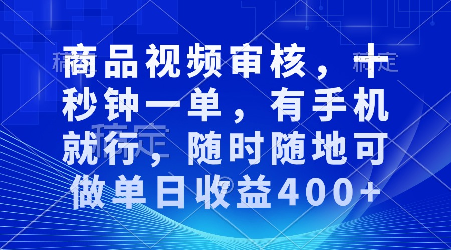 商品视频审核，十秒钟一单，有手机就行，随时随地可做单日收益400+聚合资源站-专注分享软件资料 全网资源  软件工具脚本 网络创业落地实操课程 – 全网首发_高质量项目输出聚合资源站