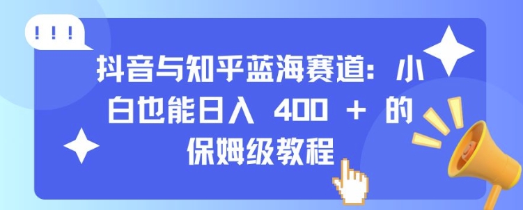 抖音与知乎蓝海赛道：小白也能日入 4张 的保姆级教程聚合资源站-专注分享软件资料 全网资源  软件工具脚本 网络创业落地实操课程 – 全网首发_高质量项目输出聚合资源站