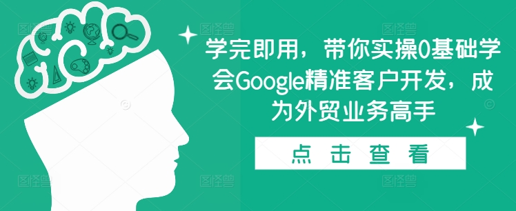 学完即用，带你实操0基础学会Google精准客户开发，成为外贸业务高手聚合资源站-专注分享软件资料 全网资源  软件工具脚本 网络创业落地实操课程 – 全网首发_高质量项目输出聚合资源站