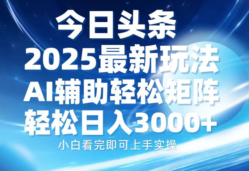 今日头条2025最新玩法，思路简单，复制粘贴，AI辅助，轻松矩阵日入3000+聚合资源站-专注分享软件资料 全网资源  软件工具脚本 网络创业落地实操课程 – 全网首发_高质量项目输出聚合资源站